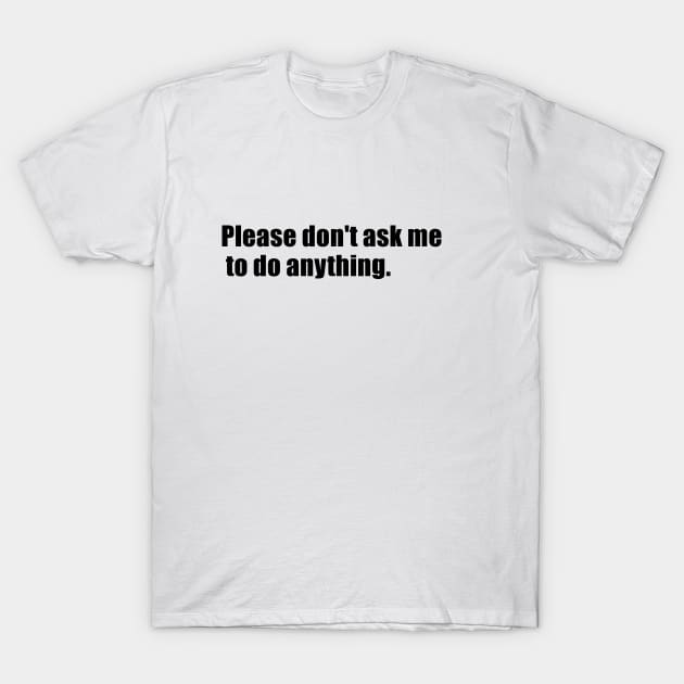 Please don't ask me to do anything T-Shirt by kimstheworst